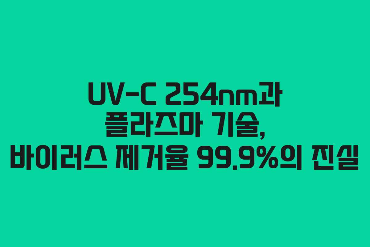 UV-C 254nm과 플라즈마 기술, 바이러스 제거율 99.9%의 진실