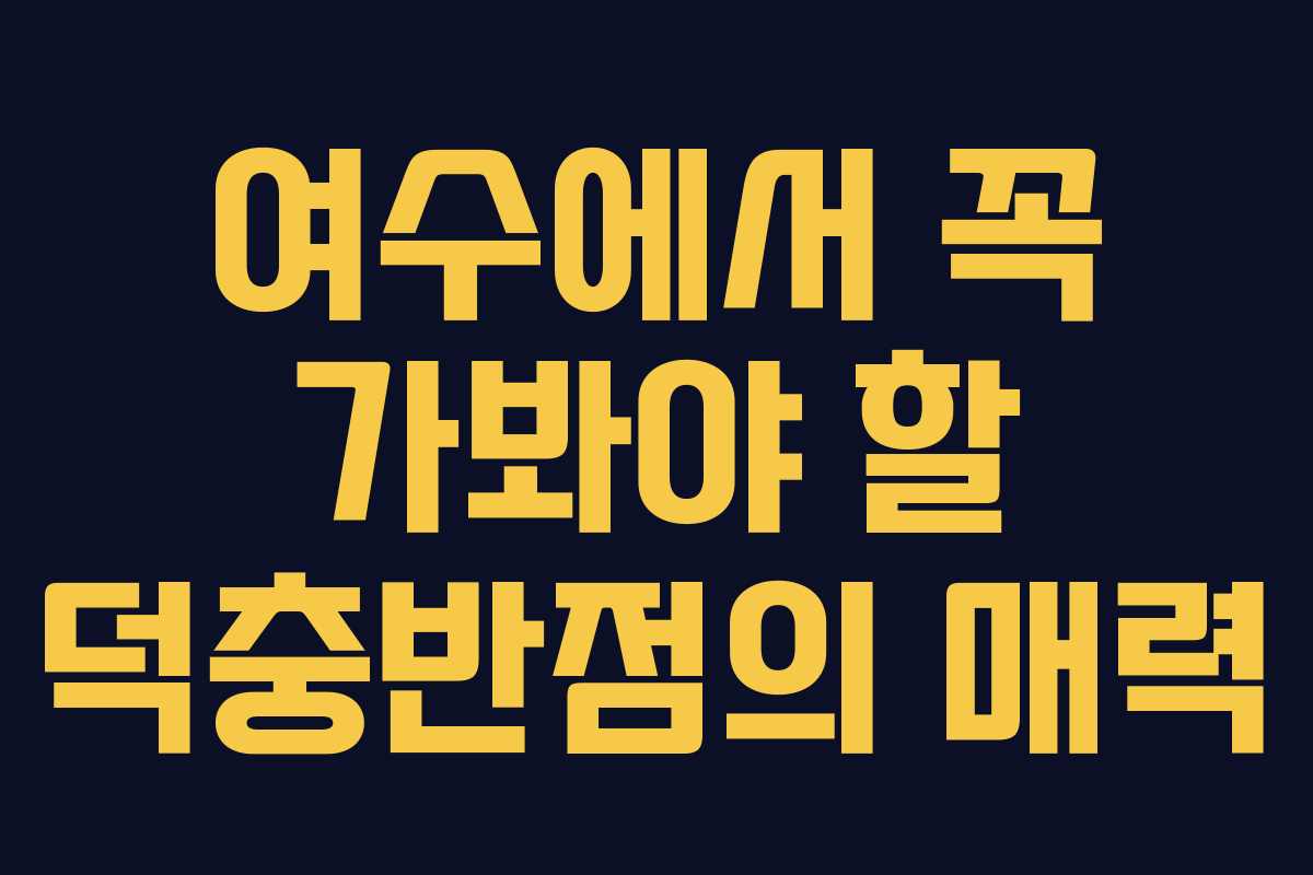 여수에서 꼭 가봐야 할 덕충반점의 매력