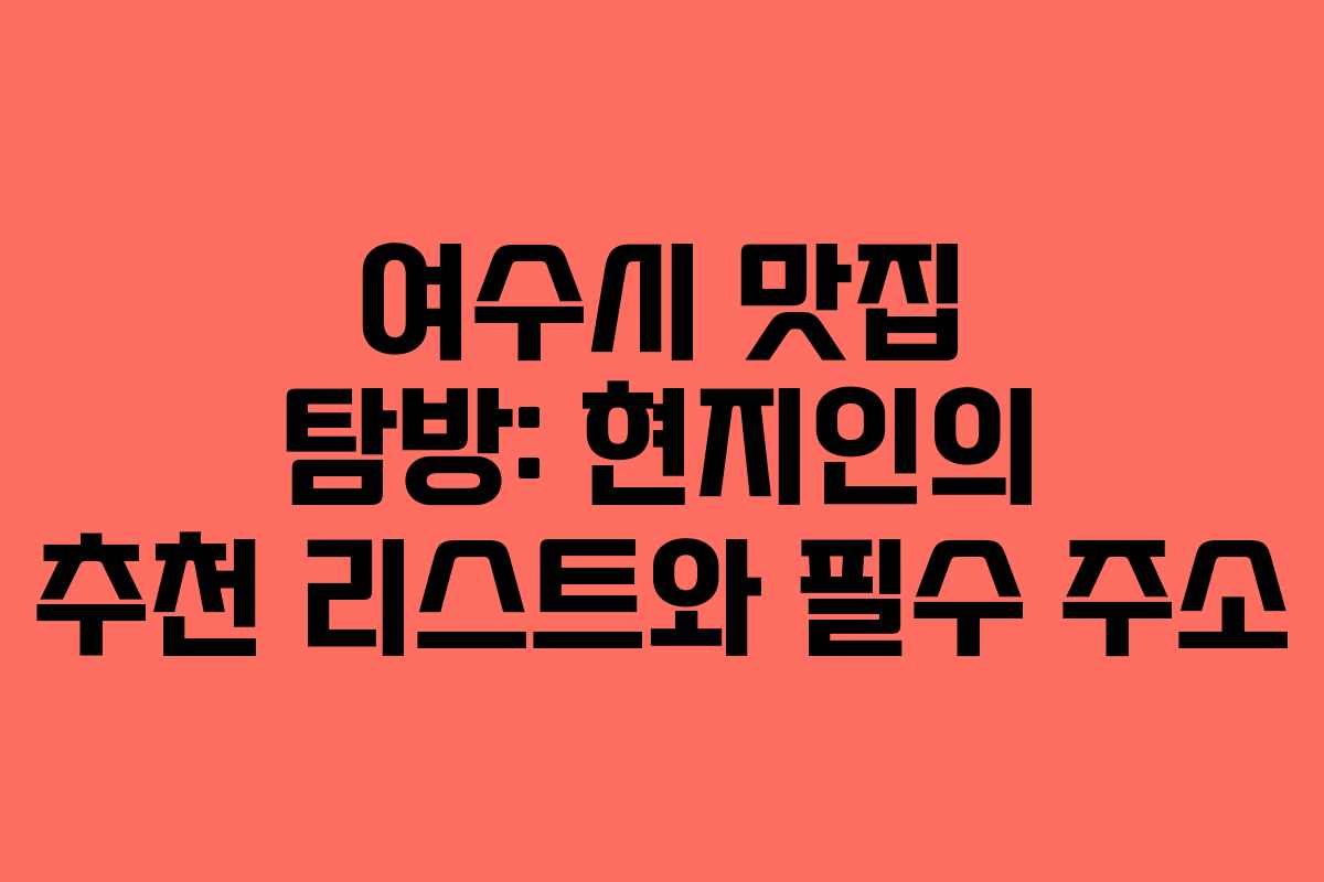 여수시 맛집 탐방: 현지인의 추천 리스트와 필수 주소