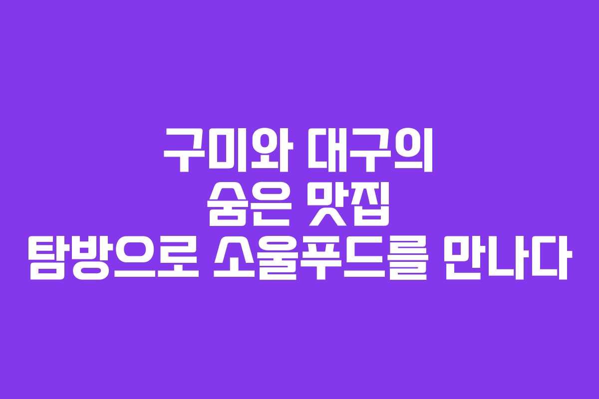 구미와 대구의 숨은 맛집 탐방으로 소울푸드를 만나다