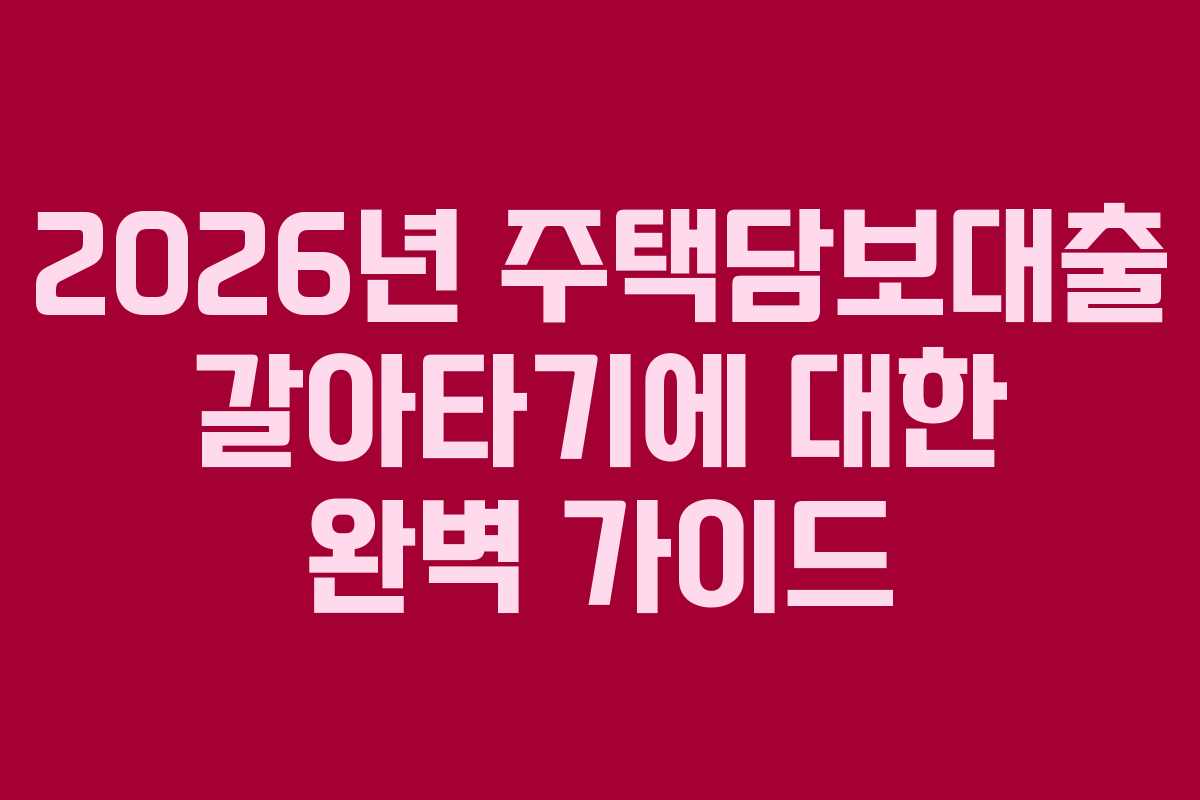 2026년 주택담보대출 갈아타기에 대한 완벽 가이드