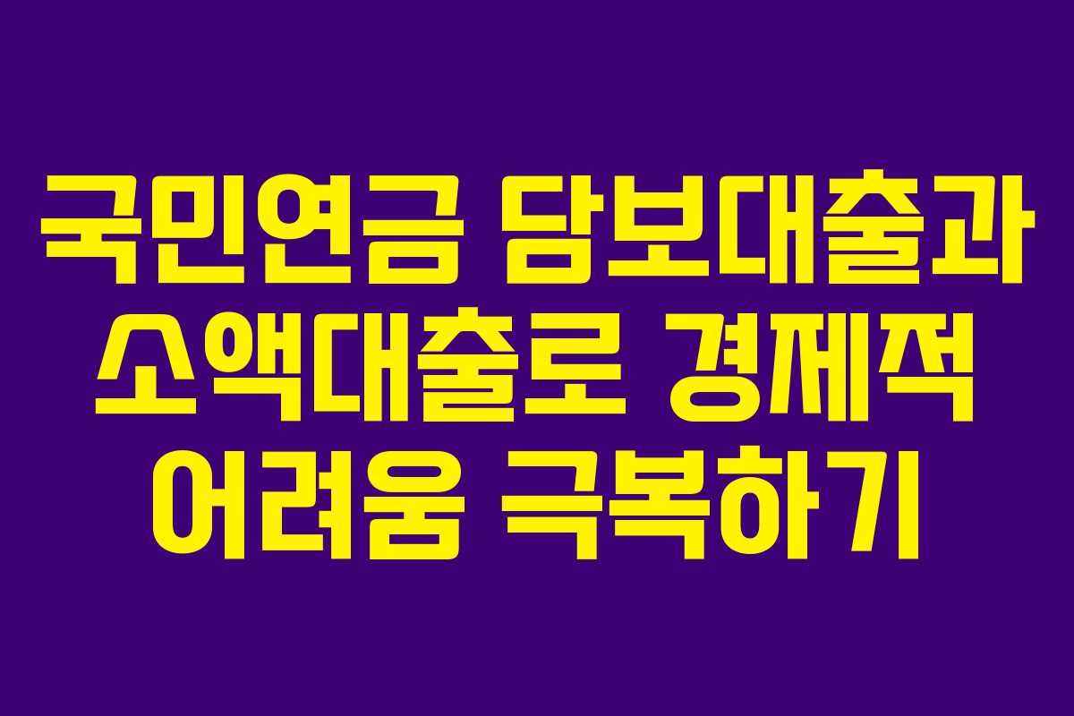 국민연금 담보대출과 소액대출로 경제적 어려움 극복하기