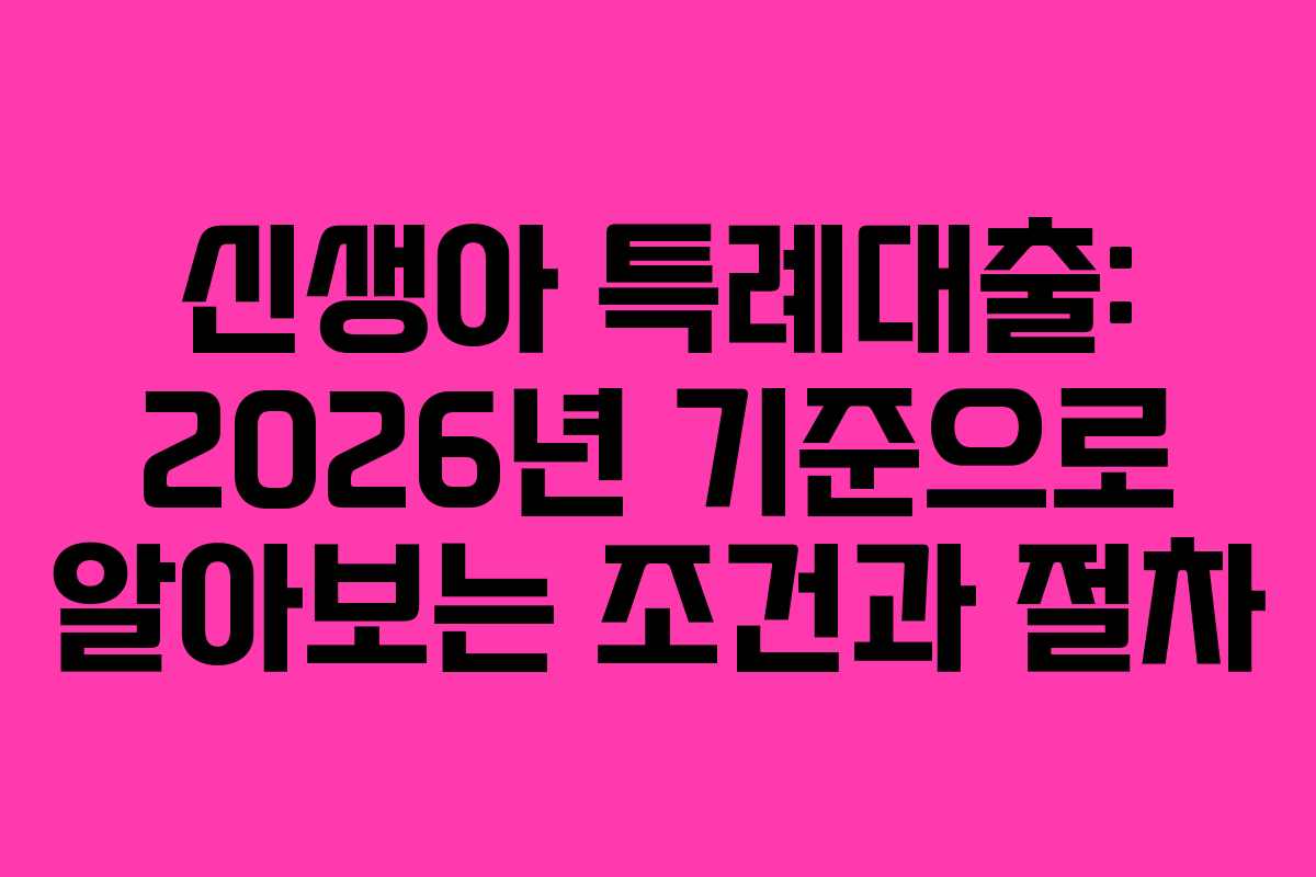 신생아 특례대출: 2026년 기준으로 알아보는 조건과 절차