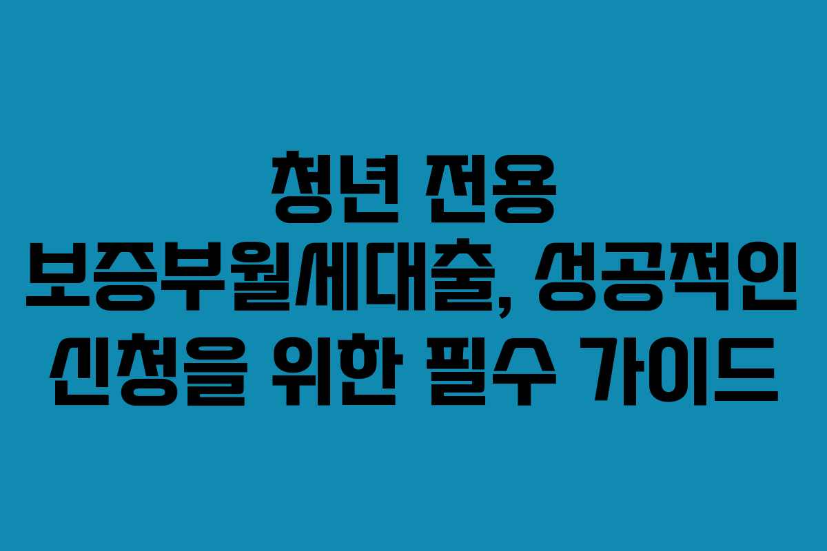 청년 전용 보증부월세대출, 성공적인 신청을 위한 필수 가이드