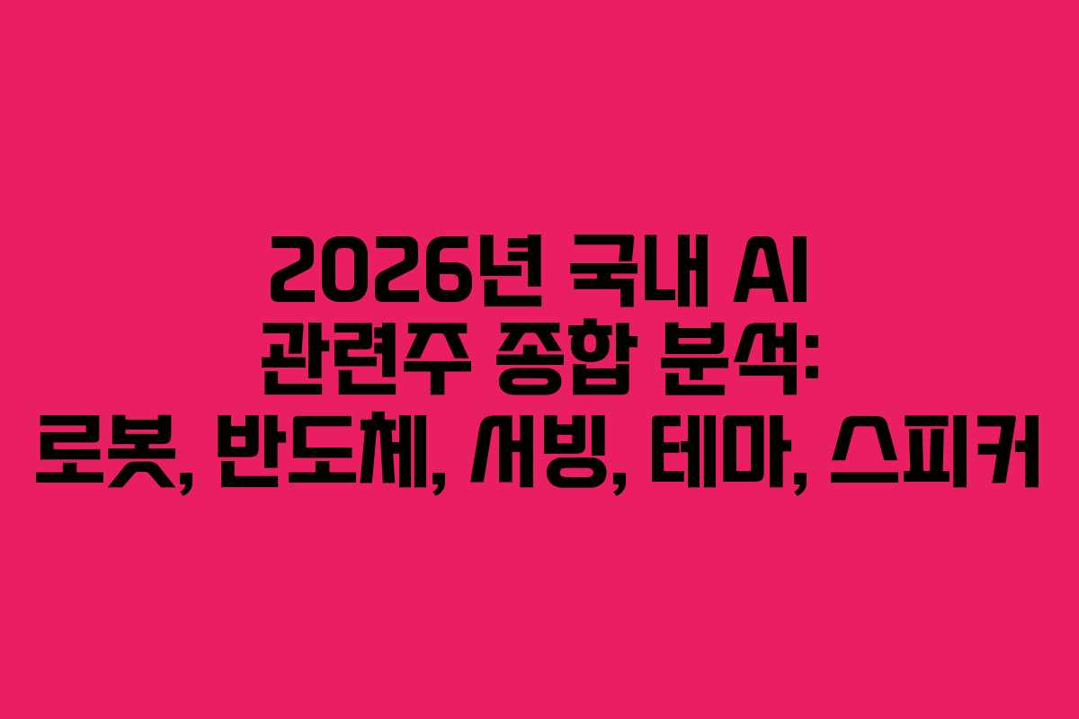 2026년 국내 AI 관련주 종합 분석: 로봇, 반도체, 서빙, 테마, 스피커