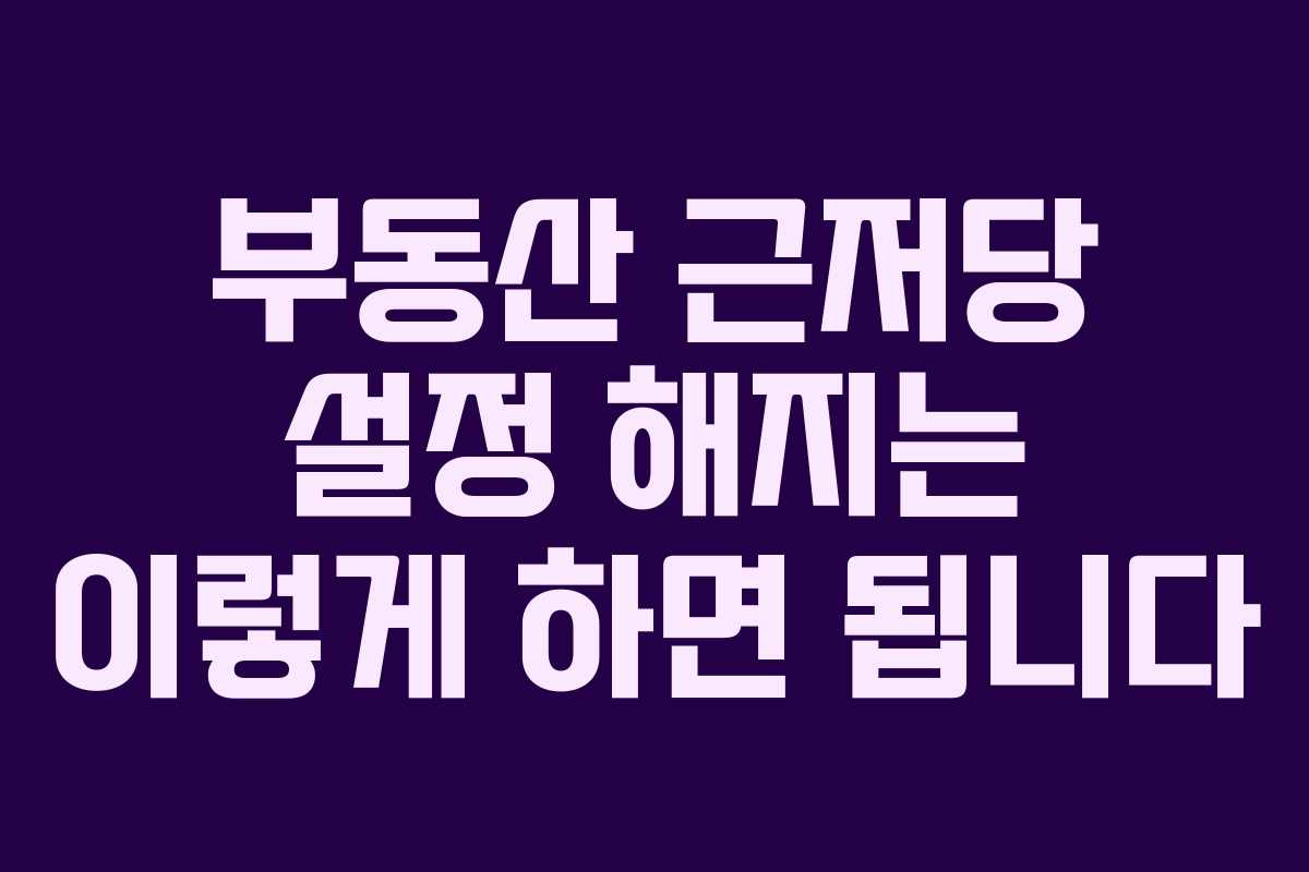 부동산 근저당 설정 해지는 이렇게 하면 됩니다