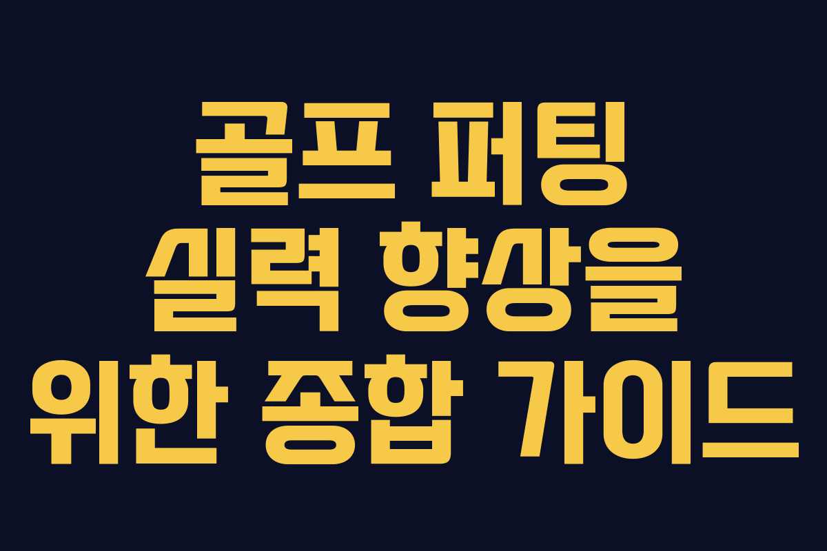 골프 퍼팅 실력 향상을 위한 종합 가이드