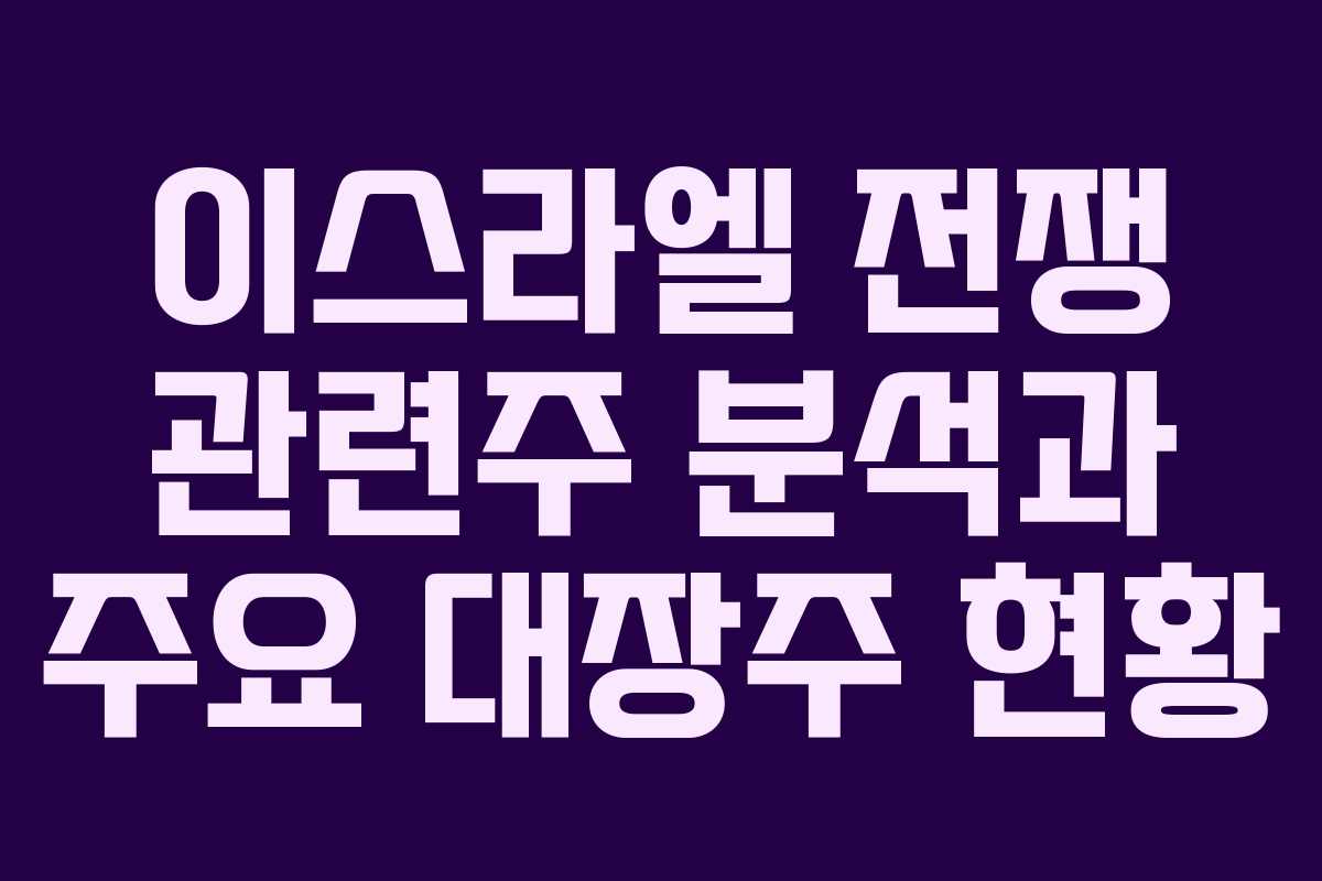 이스라엘 전쟁 관련주 분석과 주요 대장주 현황