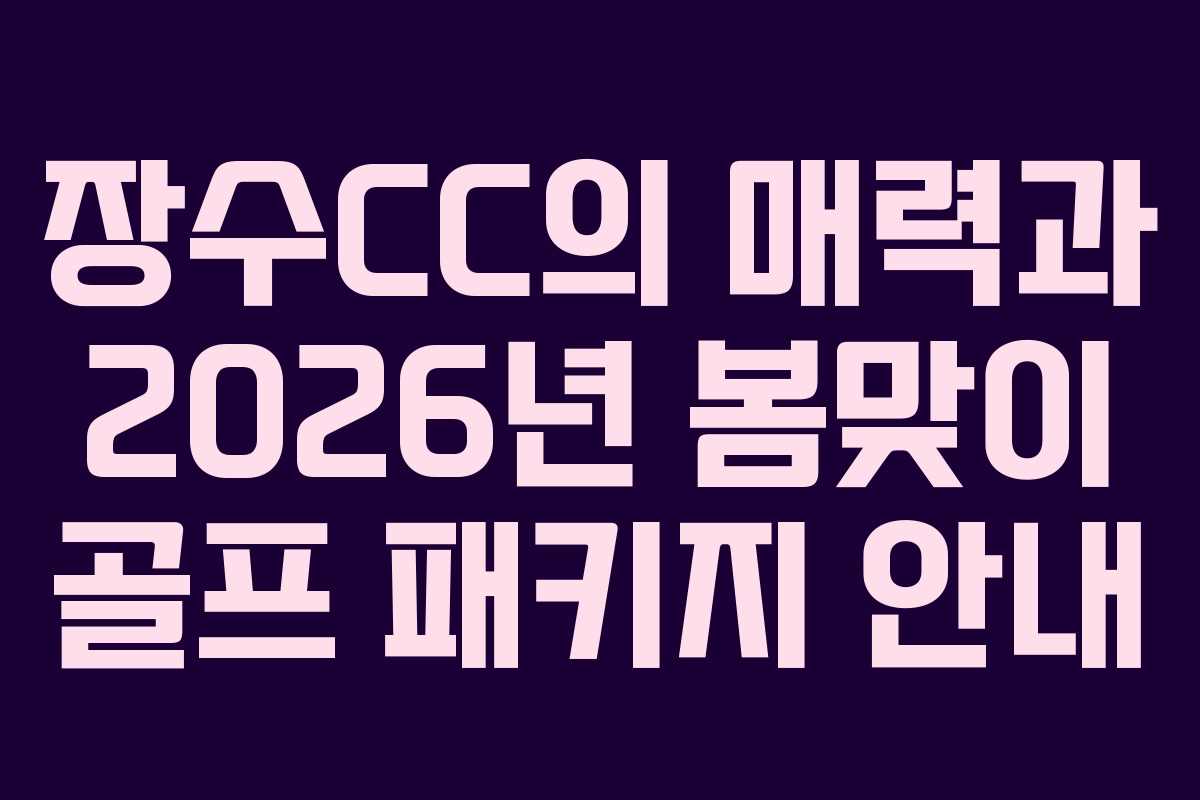 장수CC의 매력과 2026년 봄맞이 골프 패키지 안내