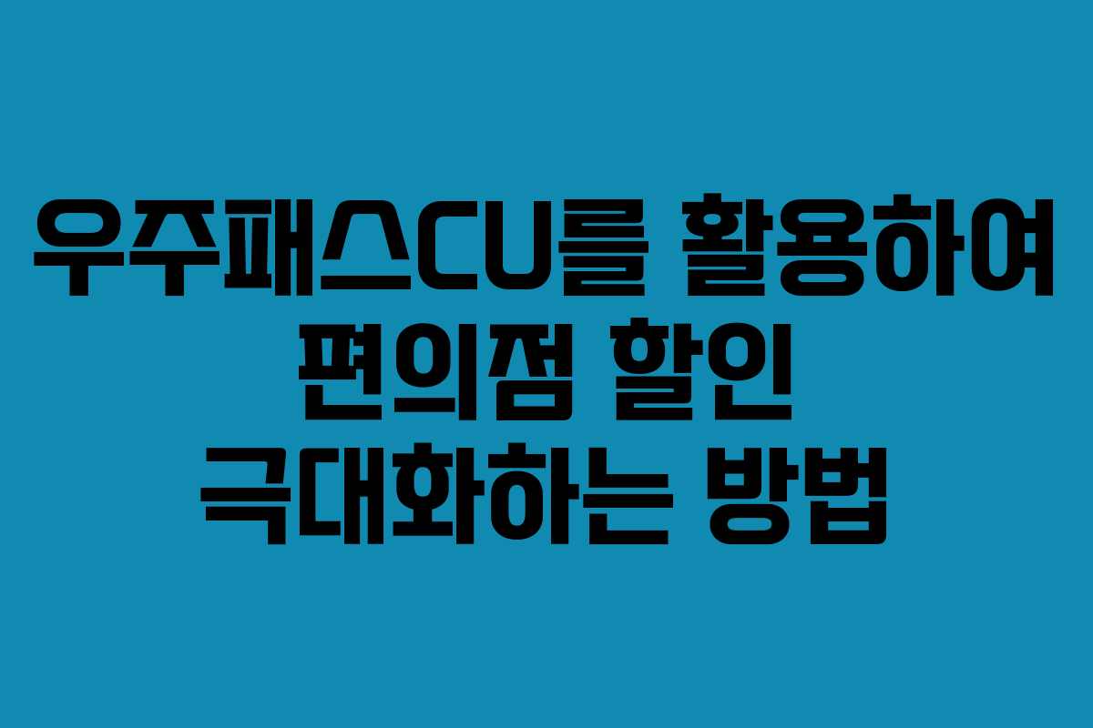 우주패스CU를 활용하여 편의점 할인 극대화하는 방법