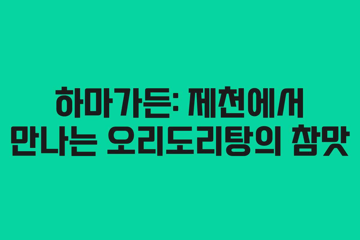 하마가든: 제천에서 만나는 오리도리탕의 참맛