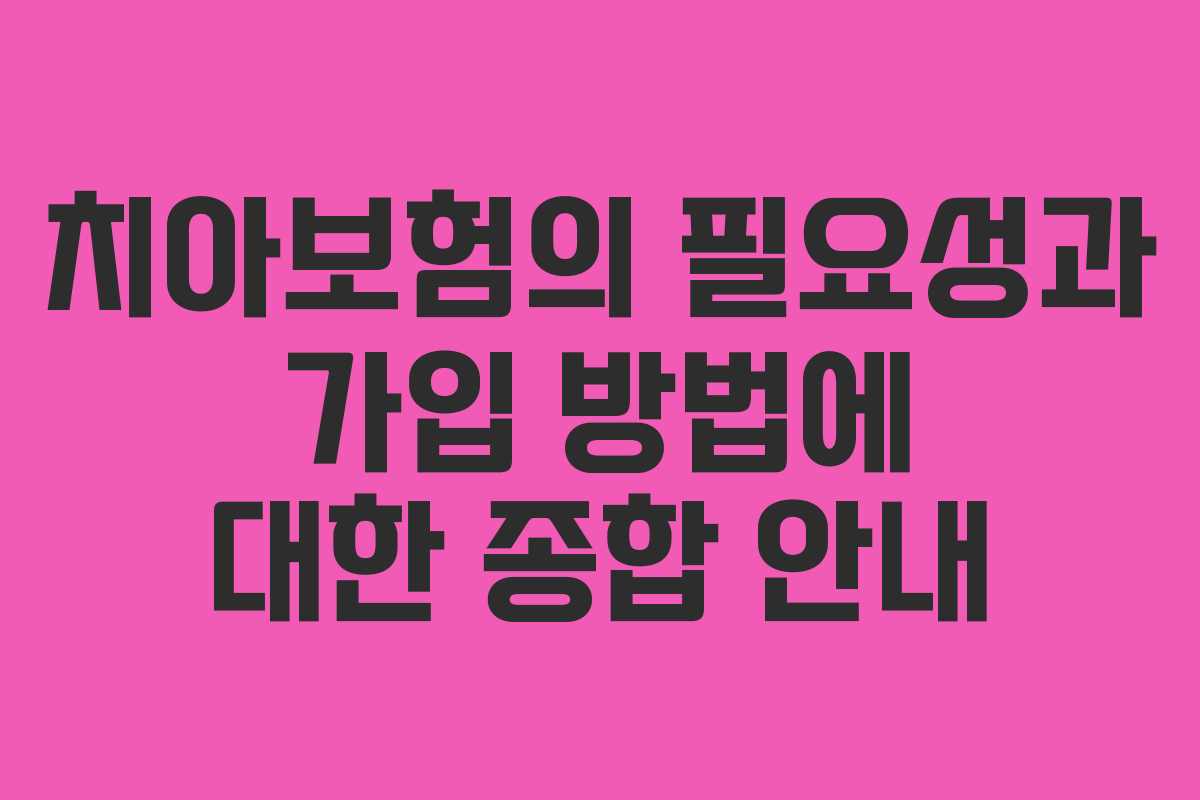치아보험의 필요성과 가입 방법에 대한 종합 안내