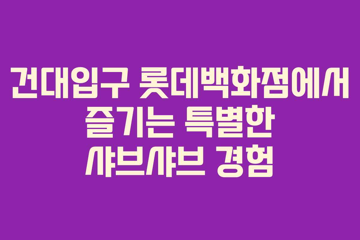 건대입구 롯데백화점에서 즐기는 특별한 샤브샤브 경험
