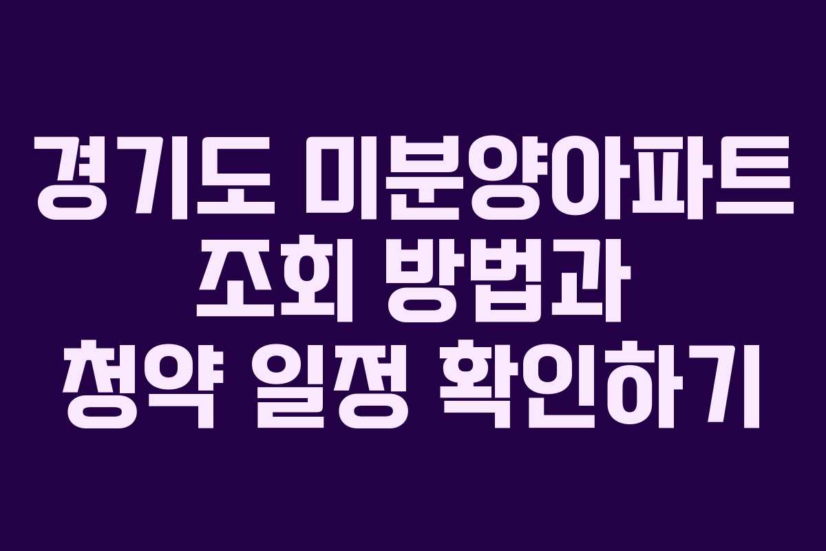 경기도 미분양아파트 조회 방법과 청약 일정 확인하기