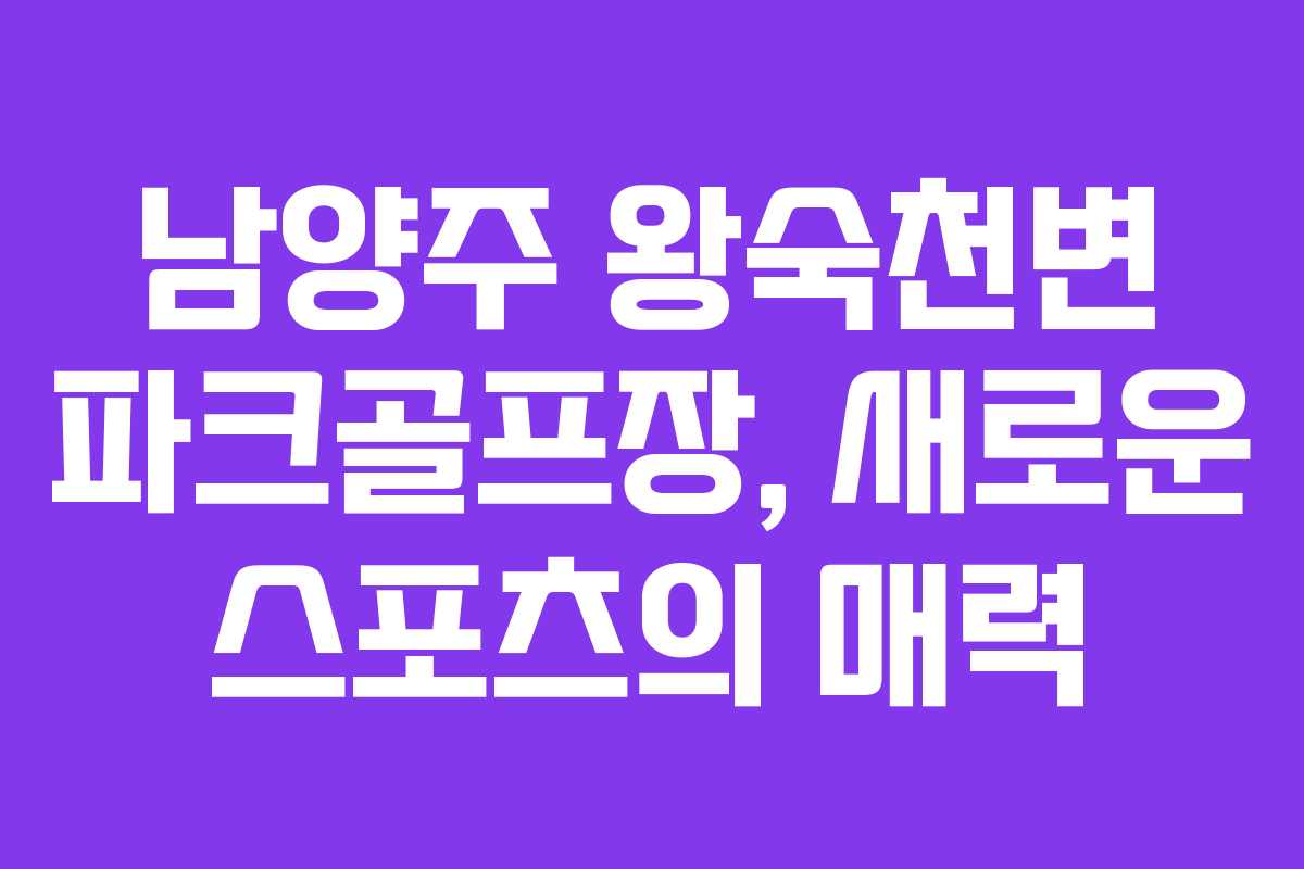 남양주 왕숙천변 파크골프장, 새로운 스포츠의 매력
