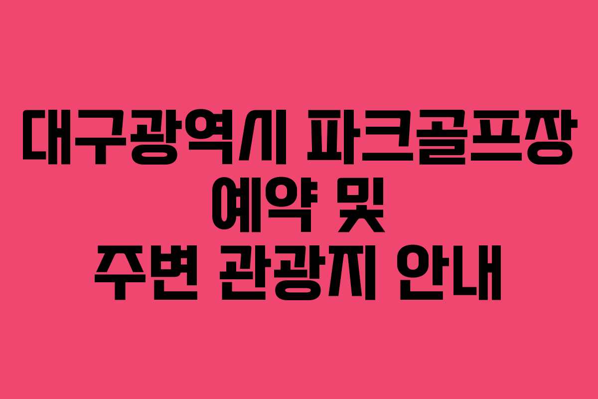대구광역시 파크골프장 예약 및 주변 관광지 안내