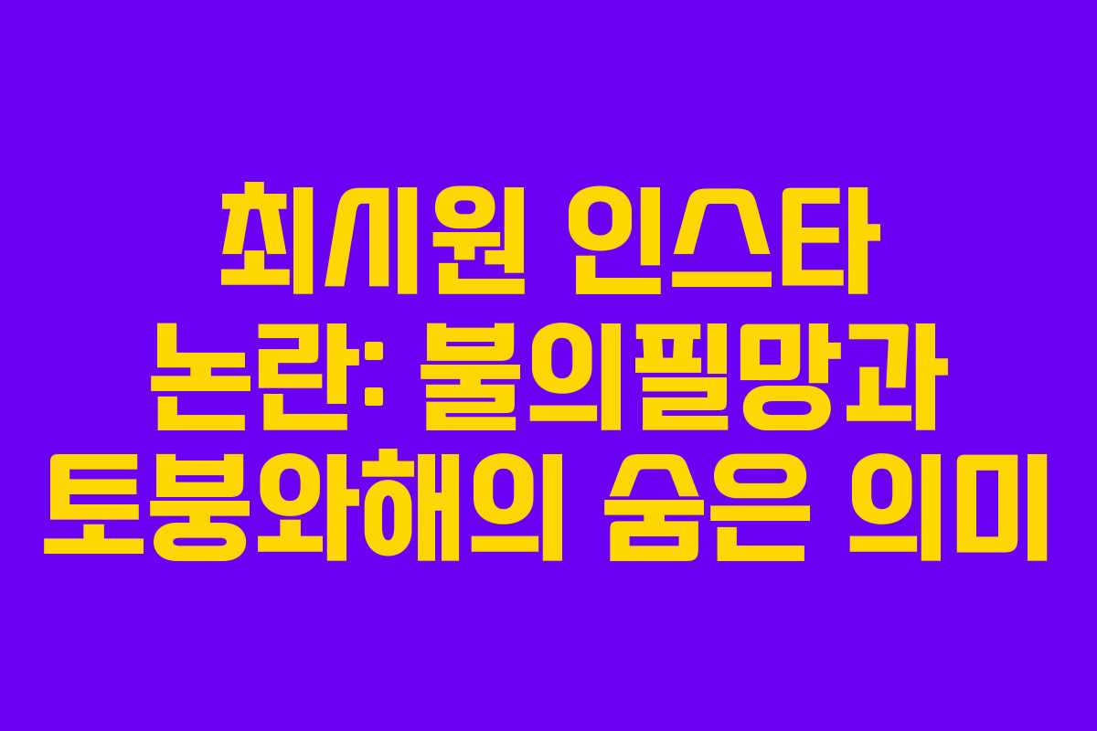 최시원 인스타 논란: 불의필망과 토붕와해의 숨은 의미