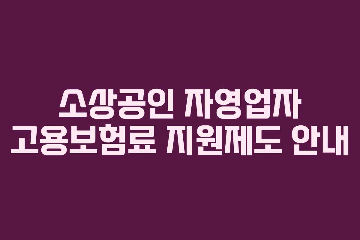 소상공인 자영업자 고용보험료 지원제도 안내