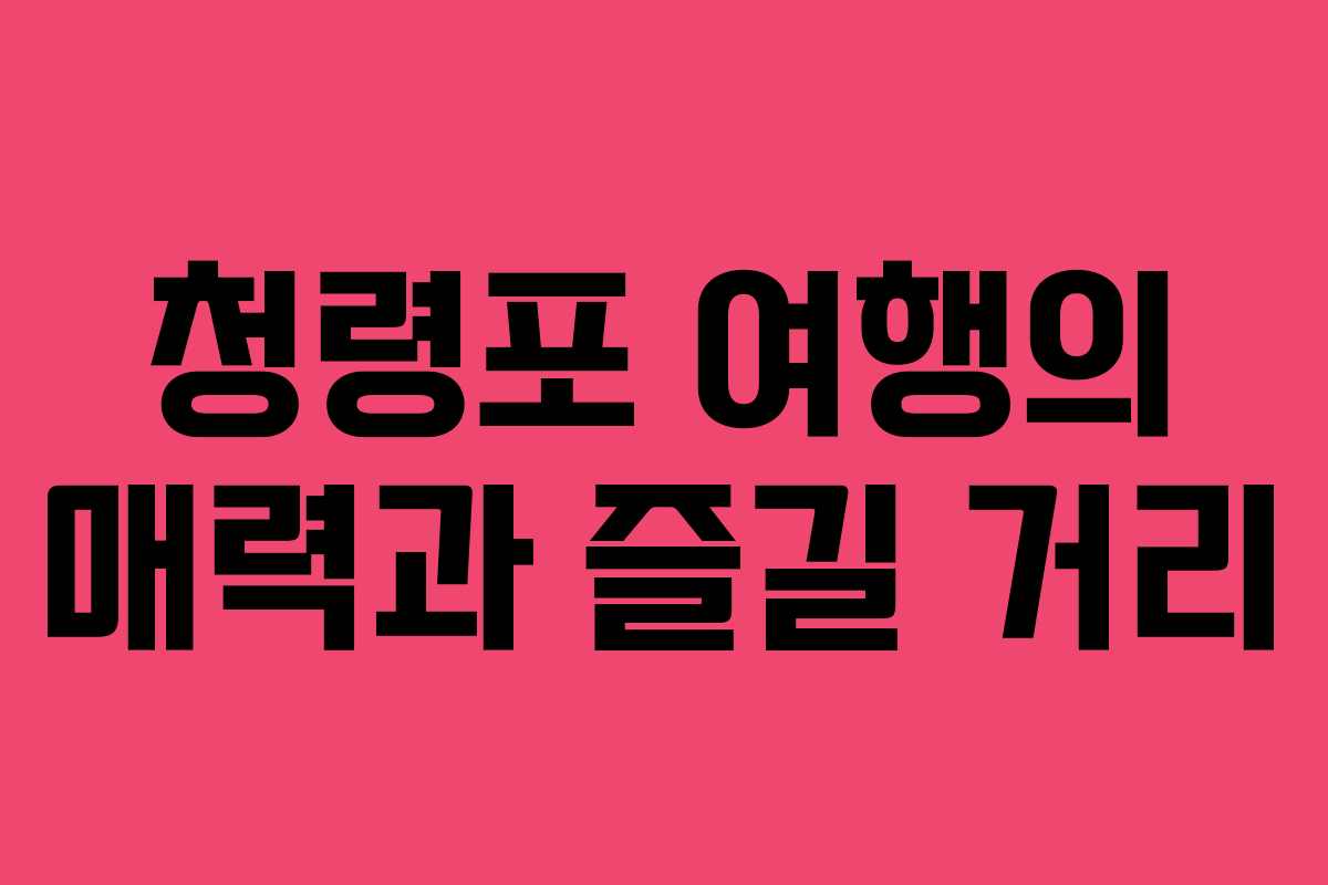 청령포 여행의 매력과 즐길 거리