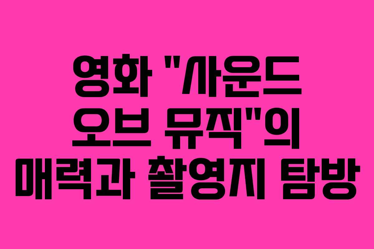 영화 “사운드 오브 뮤직”의 매력과 촬영지 탐방