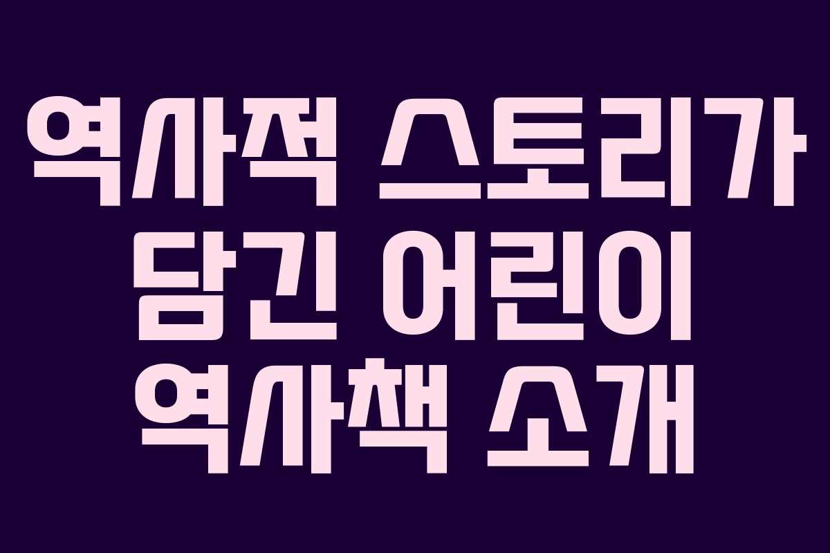 역사적 스토리가 담긴 어린이 역사책 소개