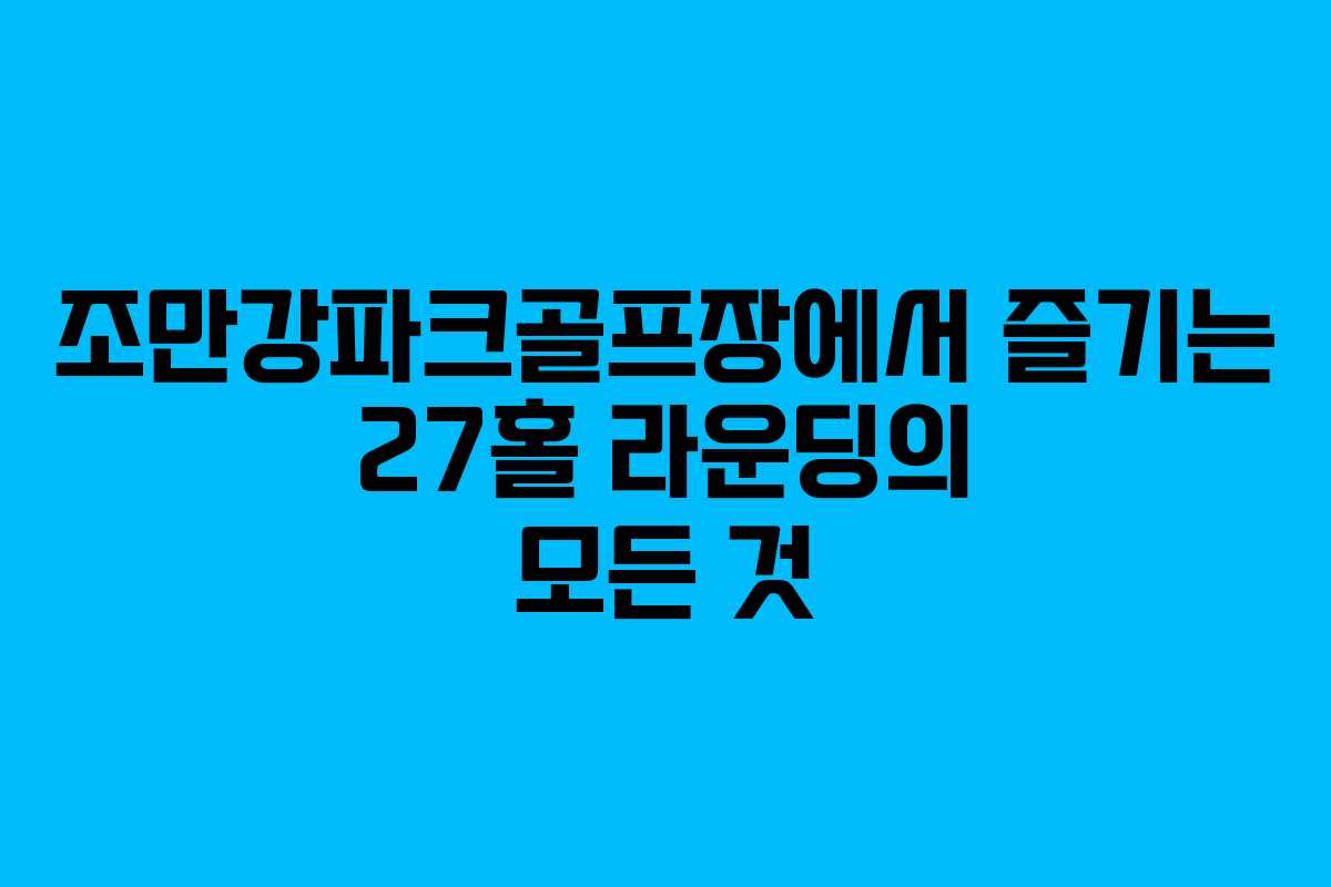 조만강파크골프장에서 즐기는 27홀 라운딩의 모든 것