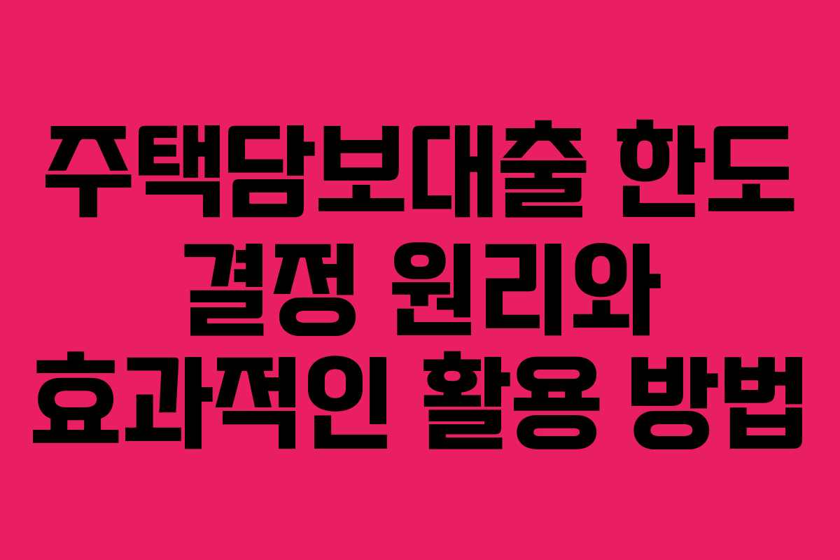 주택담보대출 한도 결정 원리와 효과적인 활용 방법