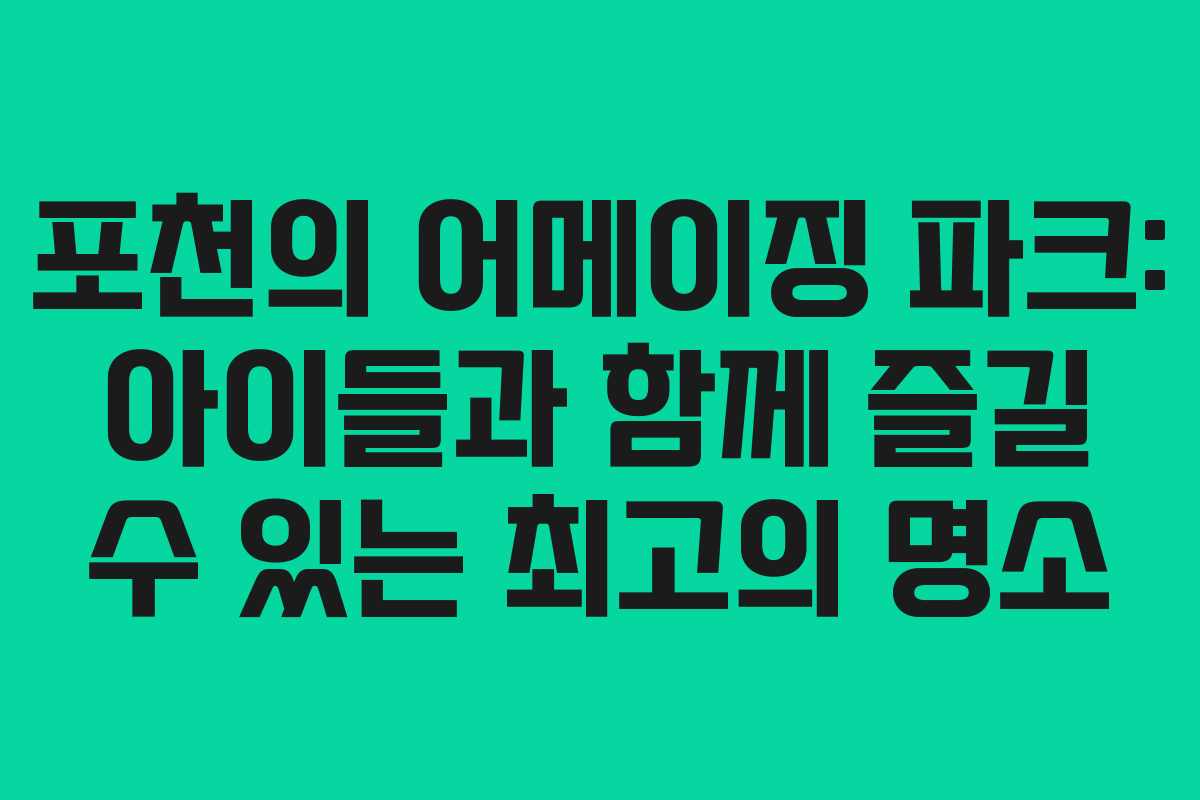 포천의 어메이징 파크: 아이들과 함께 즐길 수 있는 최고의 명소