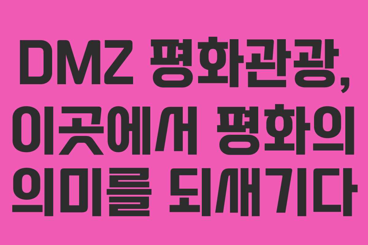 DMZ 평화관광, 이곳에서 평화의 의미를 되새기다