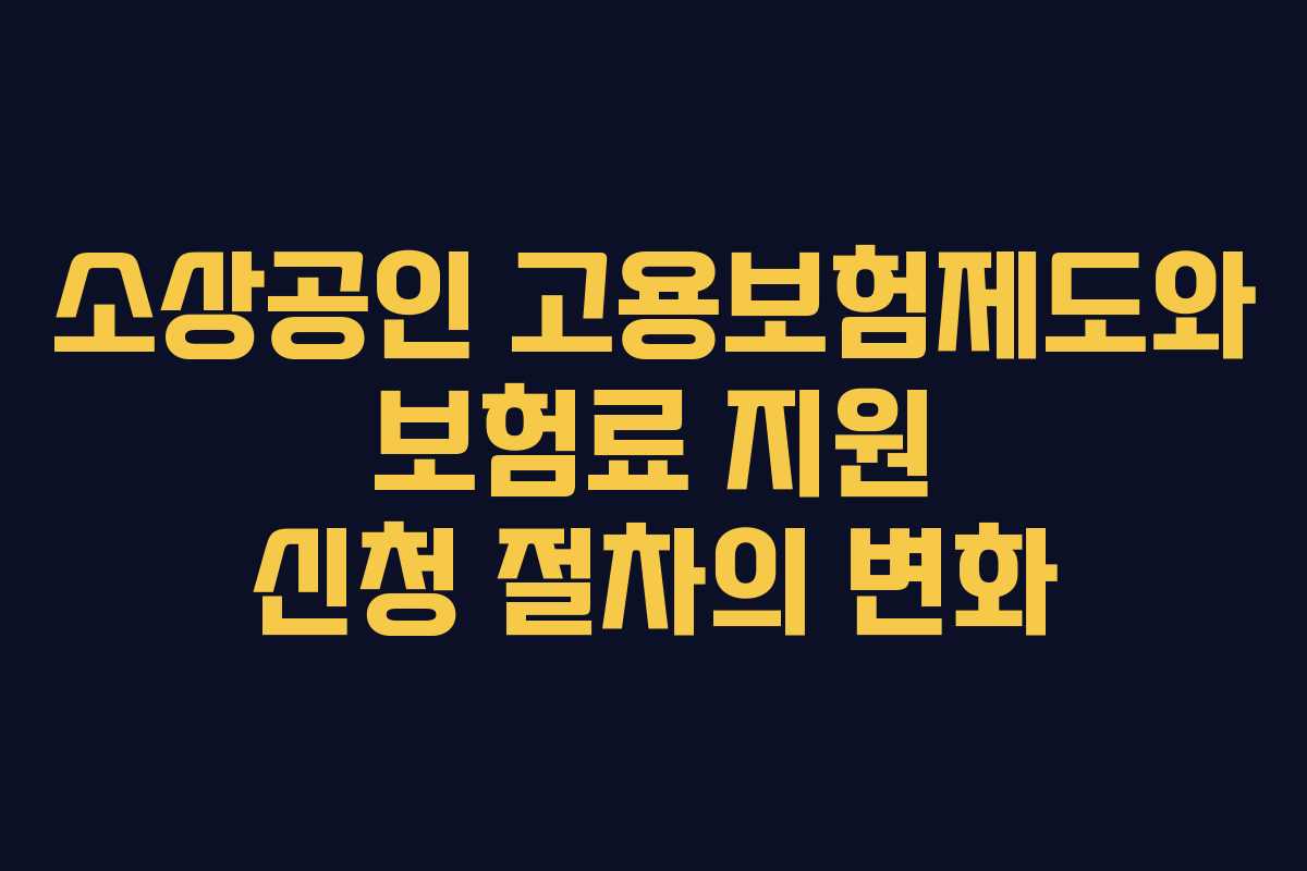 소상공인 고용보험제도와 보험료 지원 신청 절차의 변화