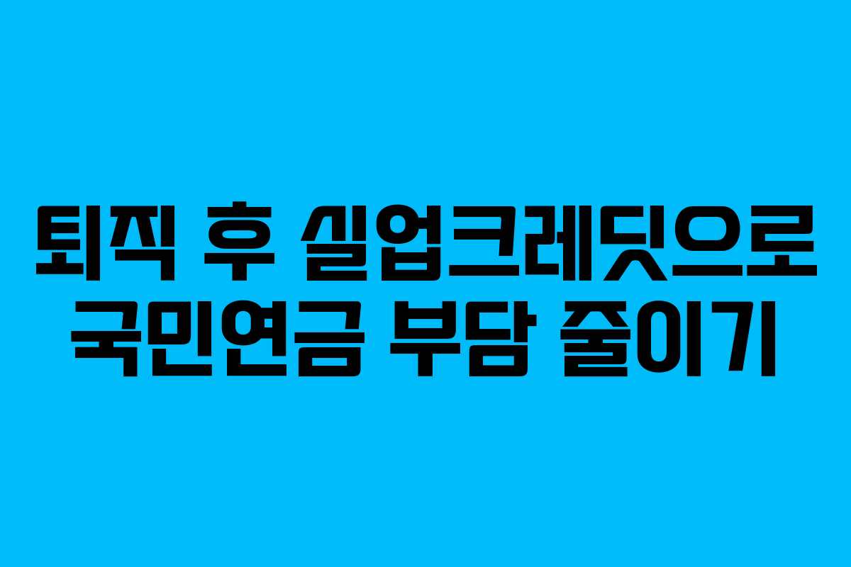 퇴직 후 실업크레딧으로 국민연금 부담 줄이기