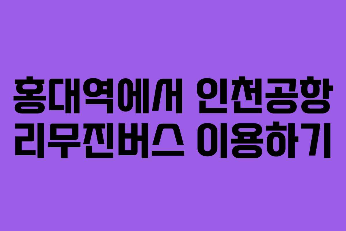 홍대역에서 인천공항 리무진버스 이용하기