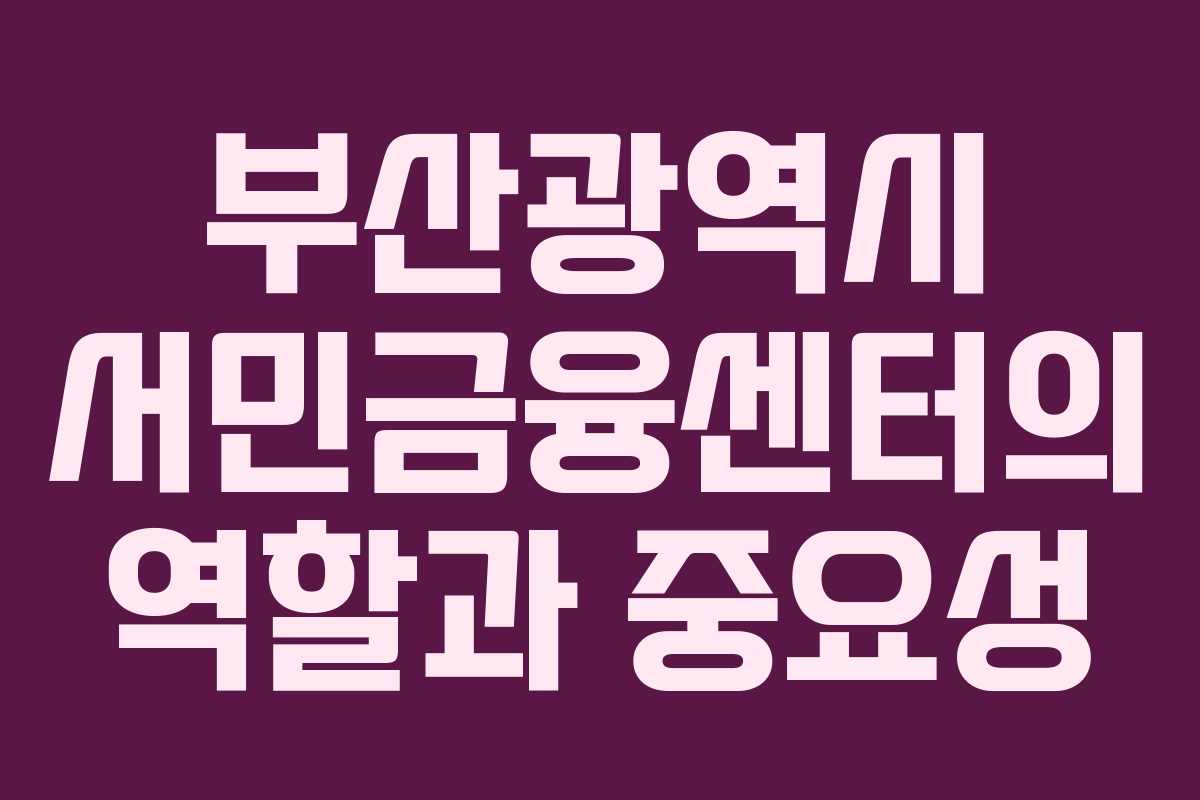 부산광역시 서민금융센터의 역할과 중요성