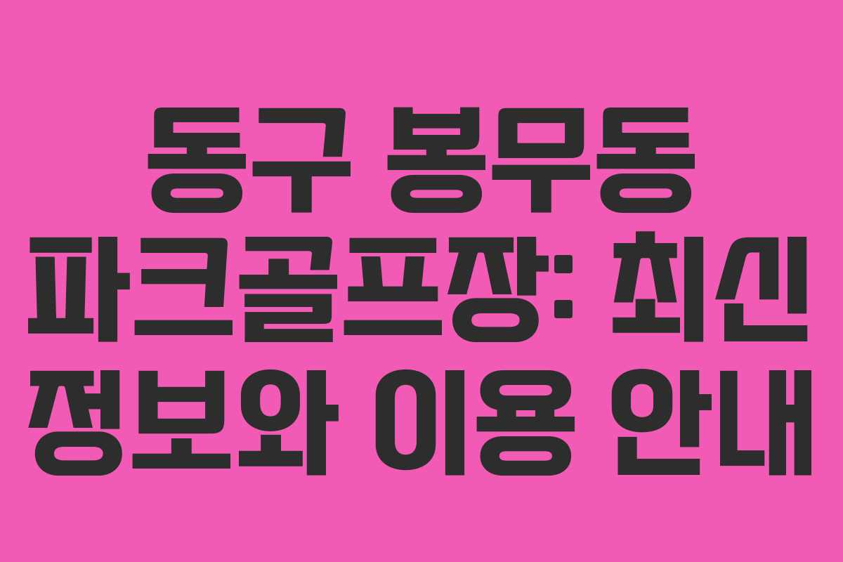 동구 봉무동 파크골프장: 최신 정보와 이용 안내