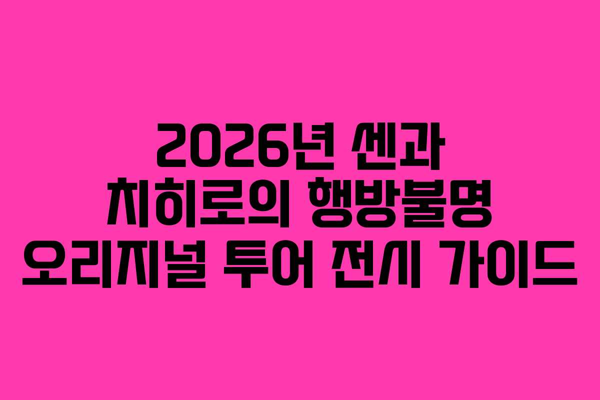 2026년 센과 치히로의 행방불명 오리지널 투어 전시 가이드 2026년 센과 치히로의 행방불명 오리지널 투어 전시 가이드