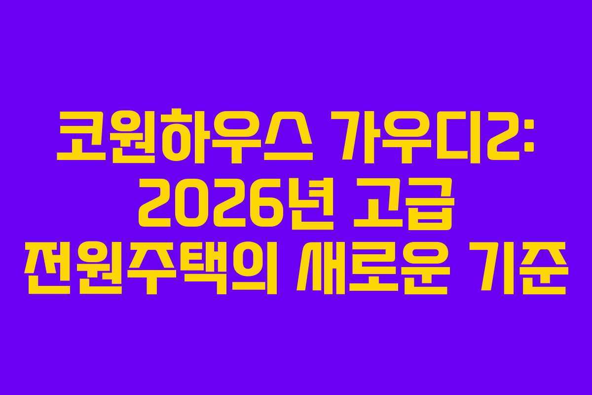 코원하우스 가우디2: 2026년 고급 전원주택의 새로운 기준