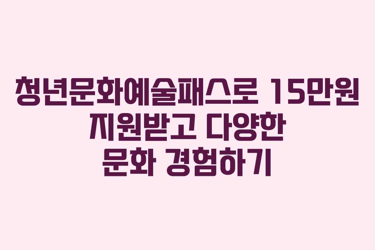 청년문화예술패스로 15만원 지원받고 다양한 문화 경험하기