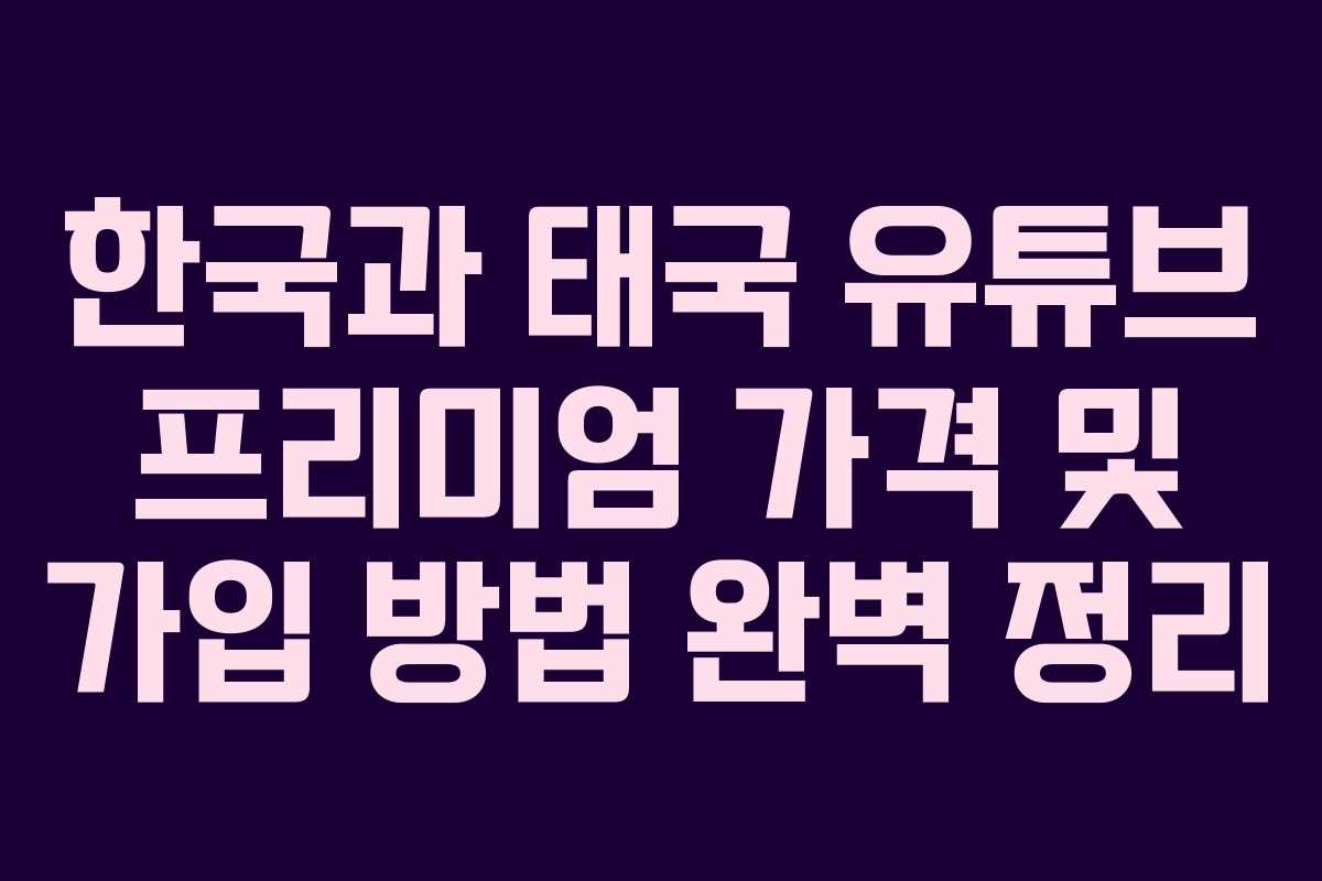 한국과 태국 유튜브 프리미엄 가격 및 가입 방법 완벽 정리
