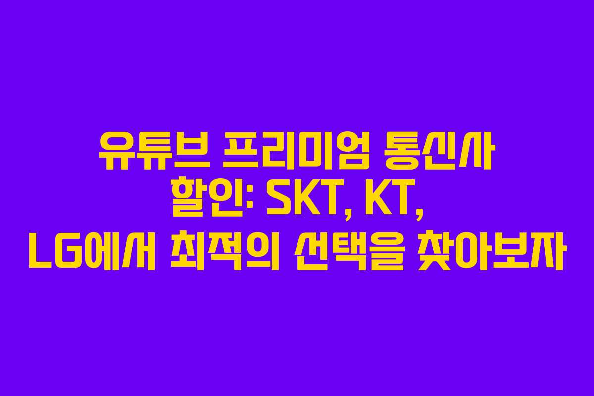 유튜브 프리미엄 통신사 할인: SKT, KT, LG에서 최적의 선택을 찾아보자