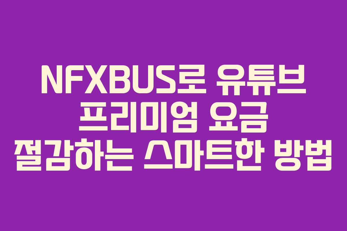 NFXBUS로 유튜브 프리미엄 요금 절감하는 스마트한 방법