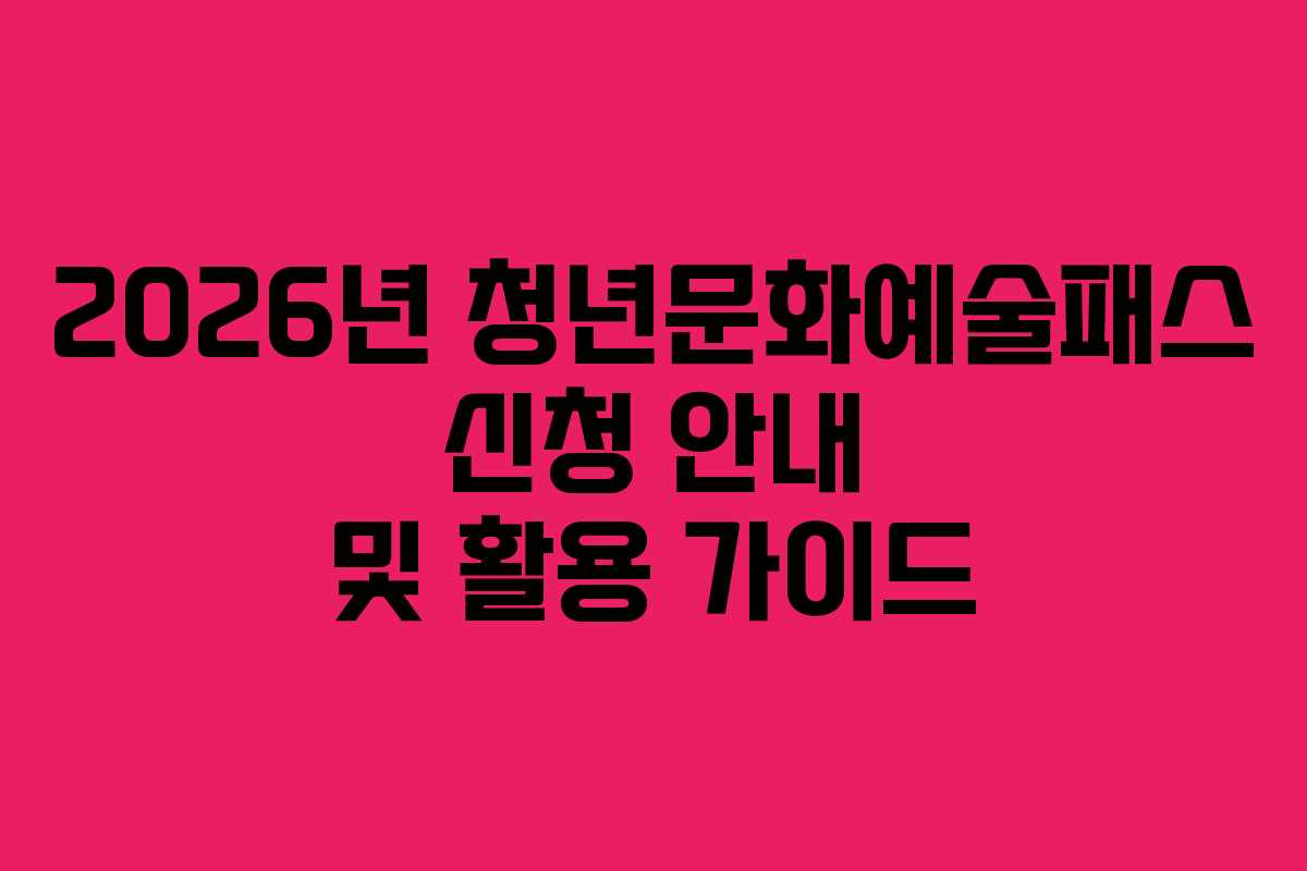 2026년 청년문화예술패스 신청 안내 및 활용 가이드
