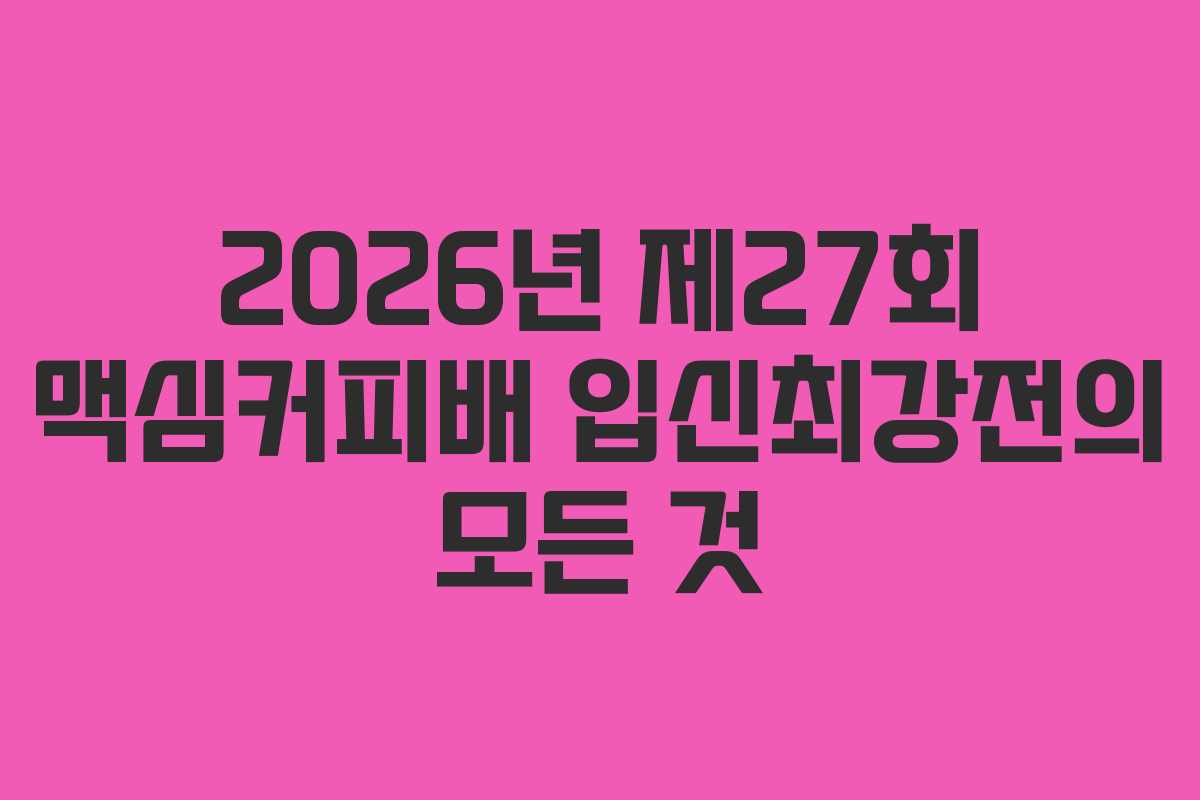 2026년 제27회 맥심커피배 입신최강전의 모든 것