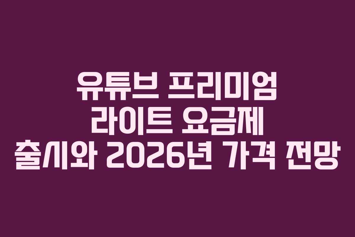 유튜브 프리미엄 라이트 요금제 출시와 2026년 가격 전망
