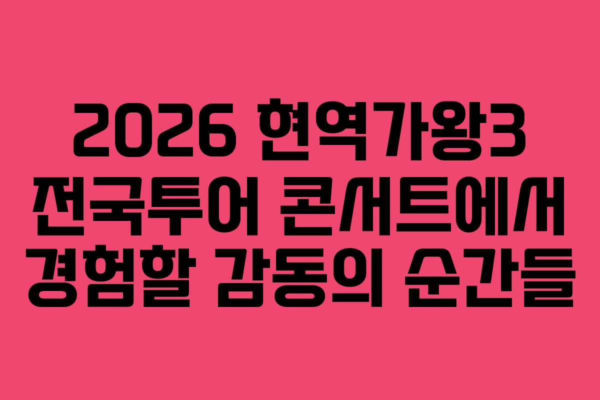 2026 현역가왕3 전국투어 콘서트에서 경험할 감동의 순간들