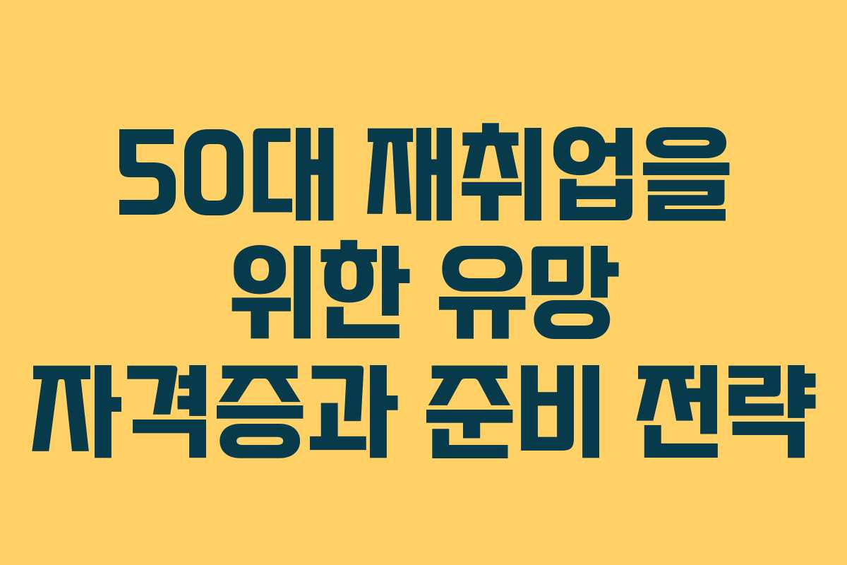 50대 재취업을 위한 유망 자격증과 준비 전략