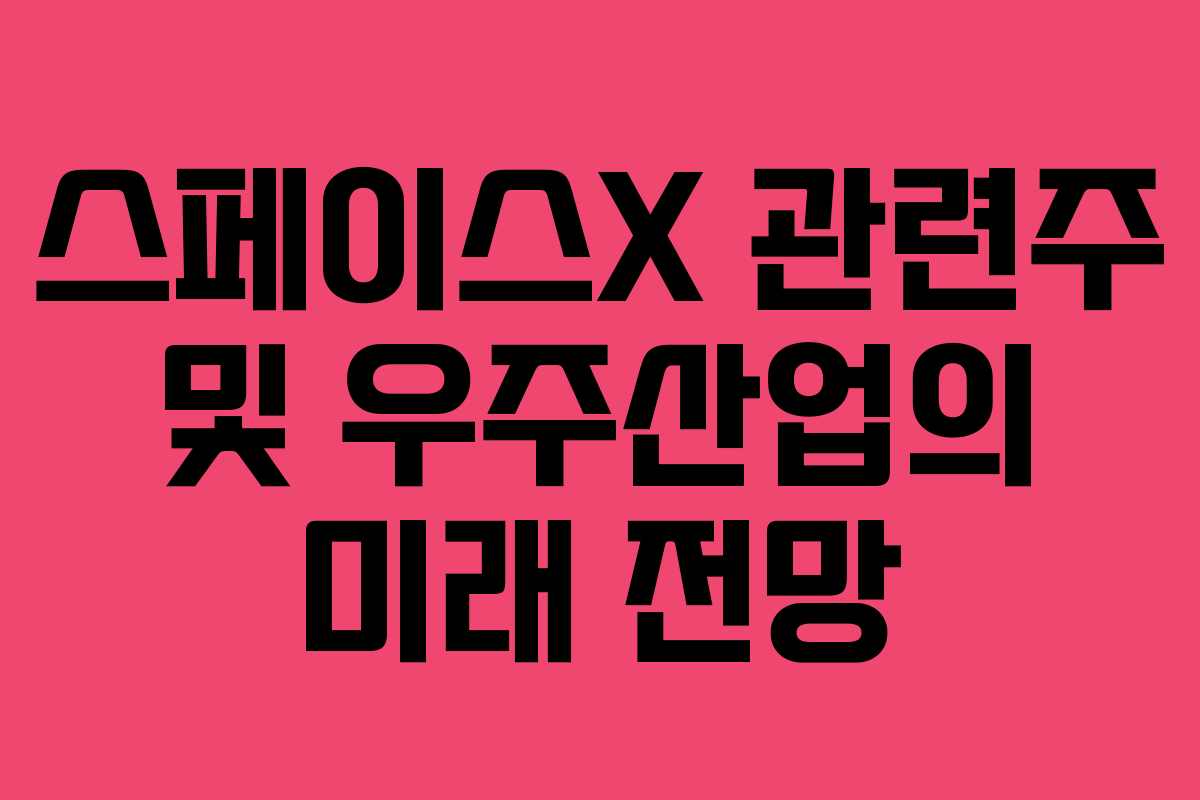 스페이스X 관련주 및 우주산업의 미래 전망