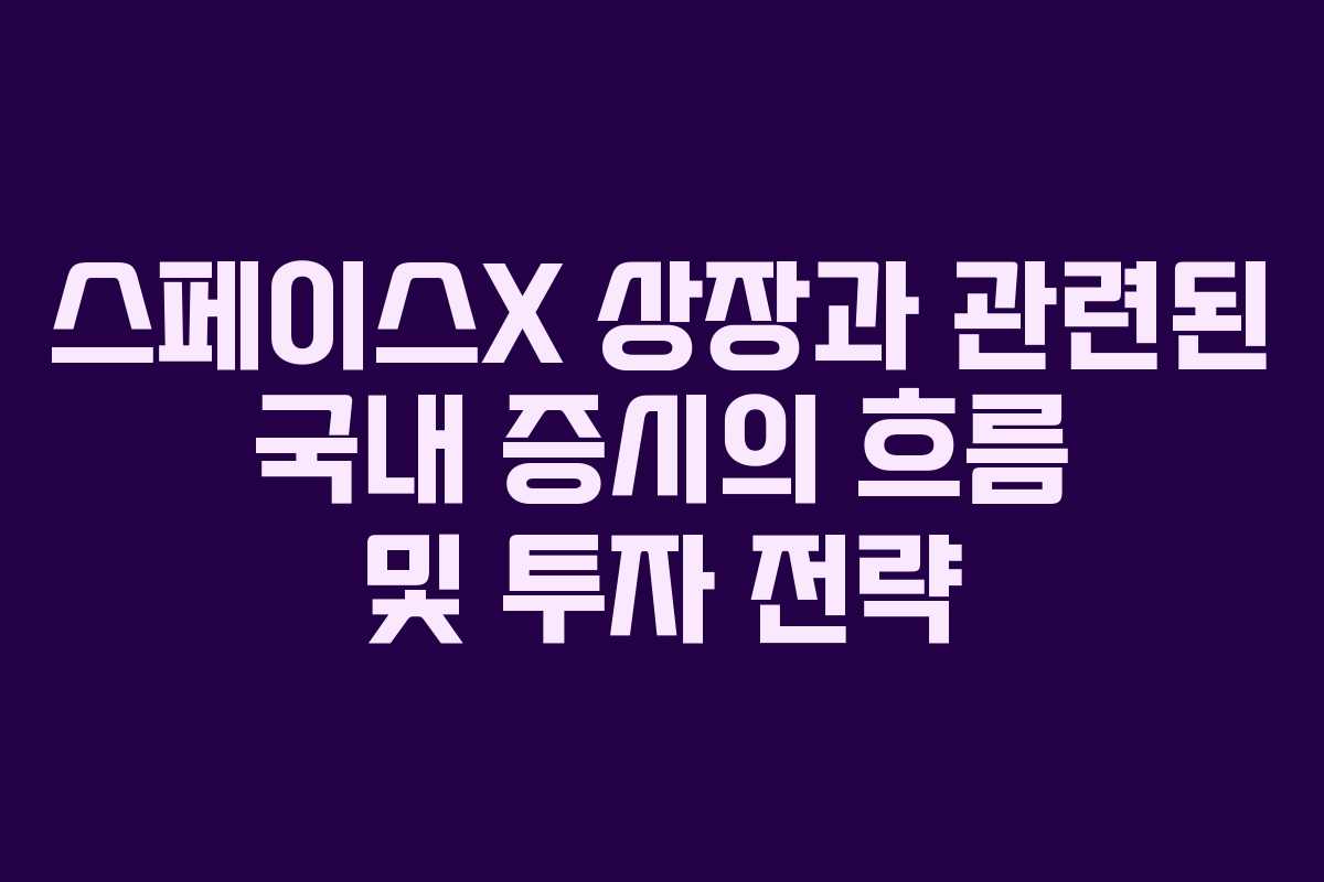 스페이스X 상장과 관련된 국내 증시의 흐름 및 투자 전략