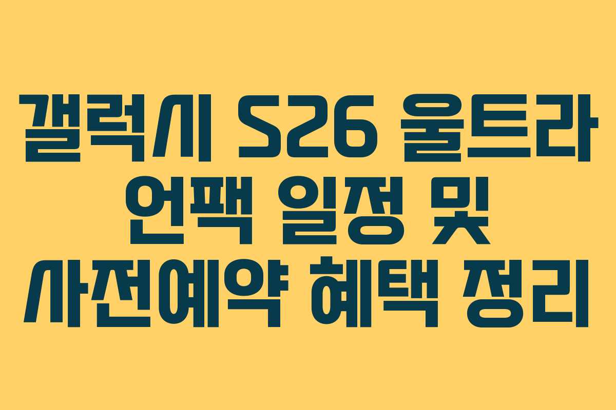 갤럭시 S26 울트라 언팩 일정 및 사전예약 혜택 정리