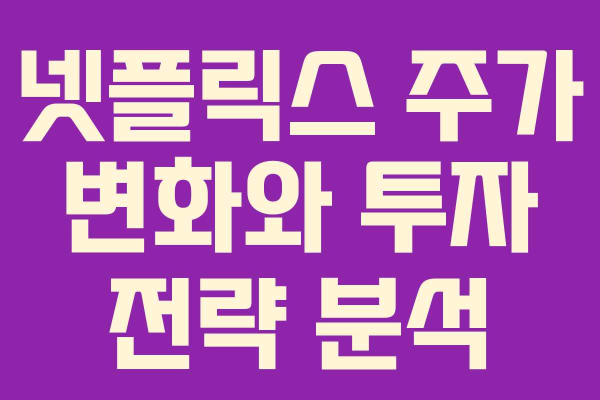 넷플릭스 주가 변화와 투자 전략 분석