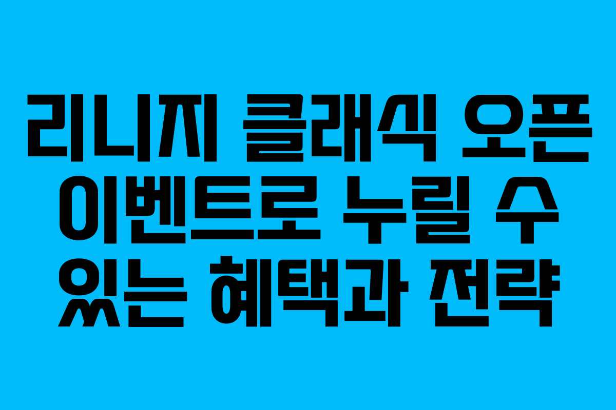 리니지 클래식 오픈 이벤트로 누릴 수 있는 혜택과 전략